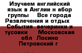 Изучаем английский язык в Англии.н абор группы. - Все города Развлечения и отдых » События, вечеринки и тусовки   . Московская обл.,Лосино-Петровский г.